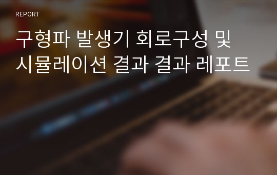 구형파 발생기 회로구성 및 시뮬레이션 결과 결과 레포트