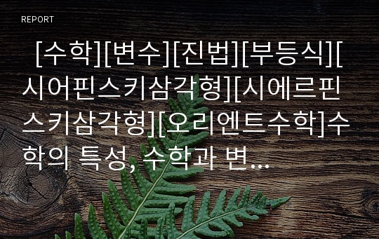   [수학][변수][진법][부등식][시어핀스키삼각형][시에르핀스키삼각형][오리엔트수학]수학의 특성, 수학과 변수, 수학과 진법, 수학과 부등식, 수학과 시어핀스키삼각형(시에르핀스키삼각형), 수학과 오리엔트수학