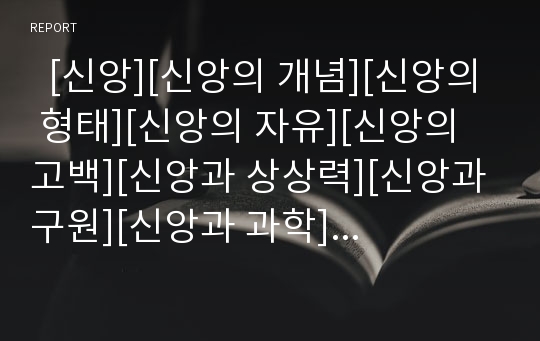   [신앙][신앙의 개념][신앙의 형태][신앙의 자유][신앙의 고백][신앙과 상상력][신앙과 구원][신앙과 과학]신앙의 개념, 신앙의 형태, 신앙의 자유, 신앙의 고백, 신앙과 상상력, 신앙과 구원, 신앙과 과학 분석