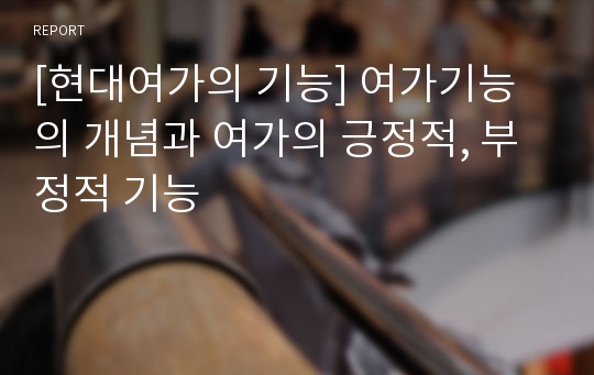 [현대여가의 기능] 여가기능의 개념과 여가의 긍정적, 부정적 기능