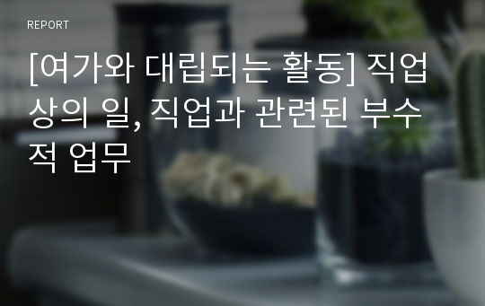 [여가와 대립되는 활동] 직업상의 일, 직업과 관련된 부수적 업무