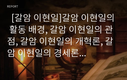   [갈암 이현일]갈암 이현일의 활동 배경, 갈암 이현일의 관점, 갈암 이현일의 개혁론, 갈암 이현일의 경세론, 갈암 이현일의 삼통, 갈암 이현일의 천인합일과 재이설, 갈암 이현일의 율곡 이이 비판 분석