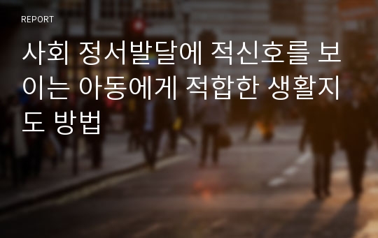 사회 정서발달에 적신호를 보이는 아동에게 적합한 생활지도 방법