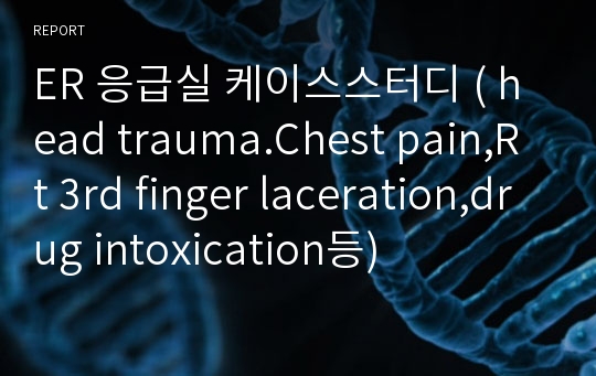 ER 응급실 케이스스터디 ( head trauma.Chest pain,Rt 3rd finger laceration,drug intoxication등)