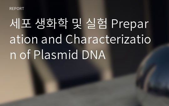 세포 생화학 및 실험 Preparation and Characterization of Plasmid DNA