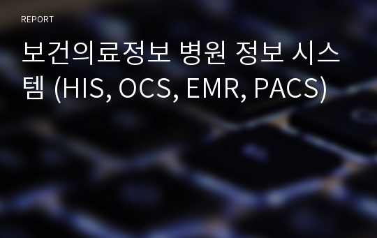 보건의료정보 병원 정보 시스템 (HIS, OCS, EMR, PACS)