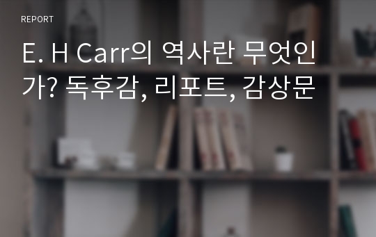 E. H Carr의 역사란 무엇인가? 독후감, 리포트, 감상문