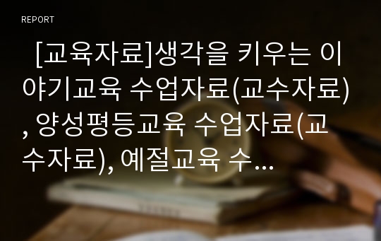   [교육자료]생각을 키우는 이야기교육 수업자료(교수자료), 양성평등교육 수업자료(교수자료), 예절교육 수업자료(교수자료), 인성교육 수업자료(교수자료), 성교육 수업자료(교수자료), 진로교육 수업자료(교수자료)