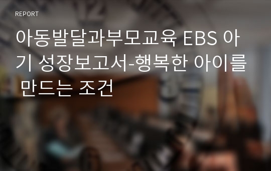 아동발달과부모교육 EBS 아기 성장보고서-행복한 아이를 만드는 조건