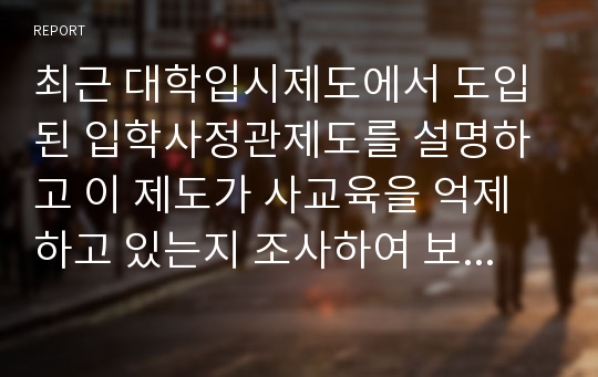 최근 대학입시제도에서 도입된 입학사정관제도를 설명하고 이 제도가 사교육을 억제하고 있는지 조사하여 보고 하시오.