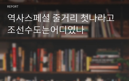 역사스페셜 줄거리 첫나라고조선수도는어디였나