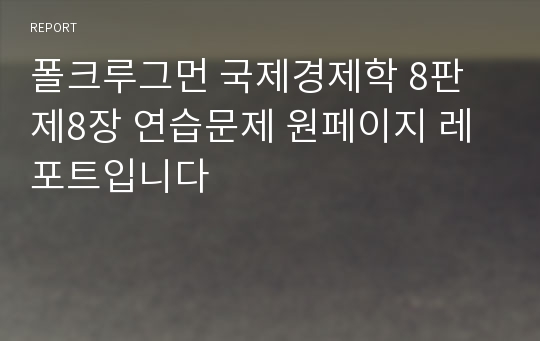 폴크루그먼 국제경제학 8판 제8장 연습문제 원페이지 레포트입니다