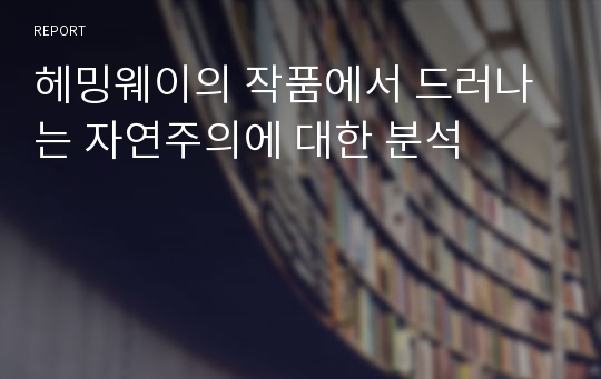 헤밍웨이의 작품에서 드러나는 자연주의에 대한 분석