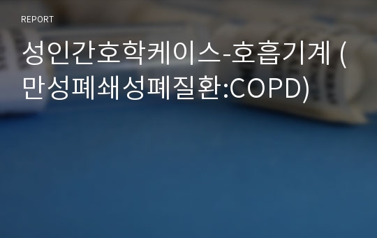 성인간호학케이스-호흡기계 (만성폐쇄성폐질환:COPD)