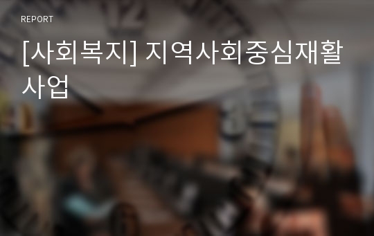 [사회복지] 지역사회중심재활사업