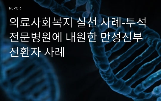 의료사회복지 실천 사례-투석전문병원에 내원한 만성신부전환자 사례