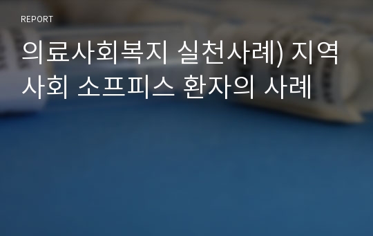 의료사회복지 실천사례) 지역사회 소프피스 환자의 사례