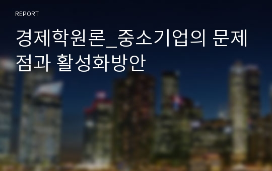 경제학원론_중소기업의 문제점과 활성화방안