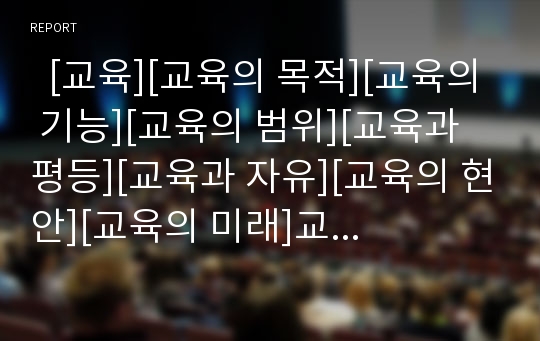   [교육][교육의 목적][교육의 기능][교육의 범위][교육과 평등][교육과 자유][교육의 현안][교육의 미래]교육의 목적, 교육의 기능, 교육의 범위, 교육과 평등, 교육과 자유, 교육의 현안, 교육의 미래 분석