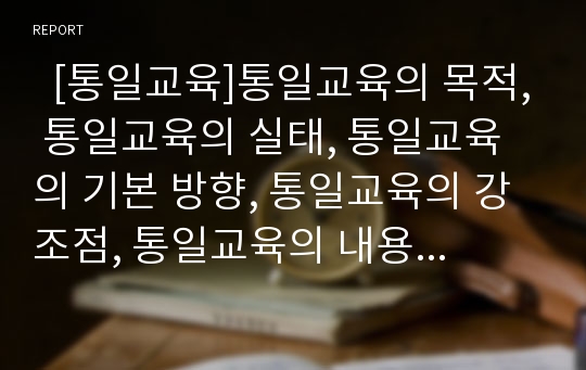   [통일교육]통일교육의 목적, 통일교육의 실태, 통일교육의 기본 방향, 통일교육의 강조점, 통일교육의 내용, 통일교육의 체제, 통일교육의 접근 모형, 향후 통일교육의 실천 방안 분석