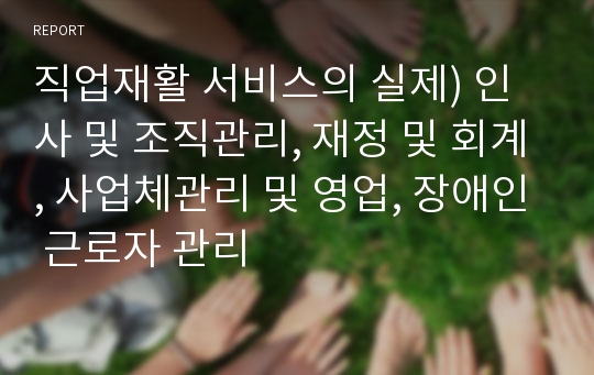 직업재활 서비스의 실제) 인사 및 조직관리, 재정 및 회계, 사업체관리 및 영업, 장애인 근로자 관리