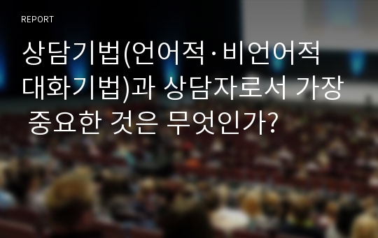 상담기법(언어적·비언어적 대화기법)과 상담자로서 가장 중요한 것은 무엇인가?