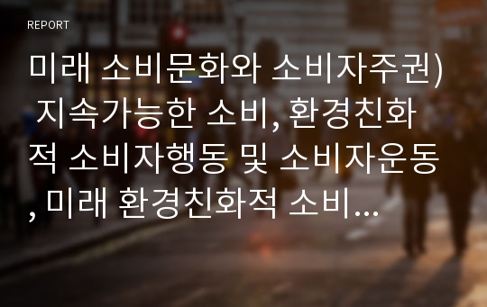 미래 소비문화와 소비자주권) 지속가능한 소비, 환경친화적 소비자행동 및 소비자운동, 미래 환경친화적 소비문화와 소비자 주권