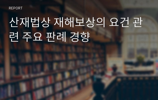 산재법상 재해보상의 요건 관련 주요 판례 경향