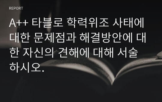 A++ 타블로 학력위조 사태에 대한 문제점과 해결방안에 대한 자신의 견해에 대해 서술하시오.