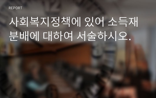 사회복지정책에 있어 소득재분배에 대하여 서술하시오.