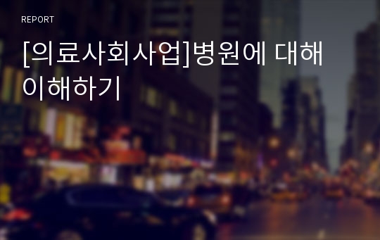 [의료사회사업]병원에 대해 이해하기