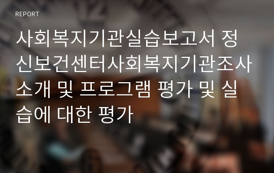 사회복지기관실습보고서 정신보건센터사회복지기관조사소개 및 프로그램 평가 및 실습에 대한 평가