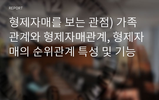 형제자매를 보는 관점) 가족관계와 형제자매관계, 형제자매의 순위관계 특성 및 기능