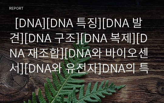  [DNA][DNA 특징][DNA 발견][DNA 구조][DNA 복제][DNA 재조합][DNA와 바이오센서][DNA와 유전자]DNA의 특징, DNA의 발견, DNA의 구조, DNA의 복제, DNA의 재조합, DNA와 바이오센서, DNA와 유전자 분석