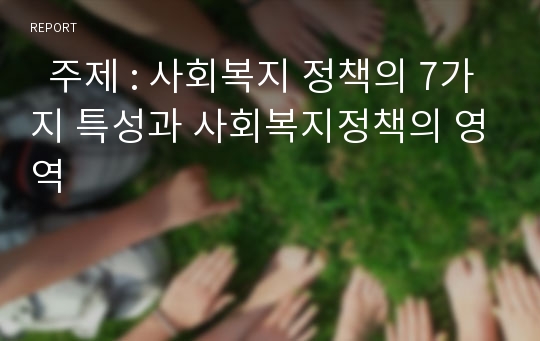   주제 : 사회복지 정책의 7가지 특성과 사회복지정책의 영역