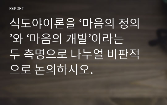 식도야이론을 ‘마음의 정의’와 ‘마음의 개발’이라는 두 측명으로 나누얼 비판적 으로 논의하시오.