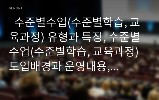   수준별수업(수준별학습, 교육과정) 유형과 특징, 수준별수업(수준별학습, 교육과정) 도입배경과 운영내용, 수준별수업(수준별학습, 교육과정) 운영실태와 국내외사례, 향후 수준별수업(수준별학습, 교육과정) 과제