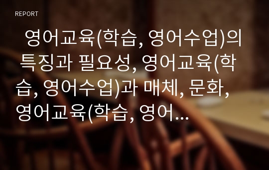   영어교육(학습, 영어수업)의 특징과 필요성, 영어교육(학습, 영어수업)과 매체, 문화, 영어교육(학습, 영어수업)과 자연교수법, 전신반응교수법, 영어교육(학습, 영어수업)의 사례, 영어교육(학습, 영어수업)의 방법