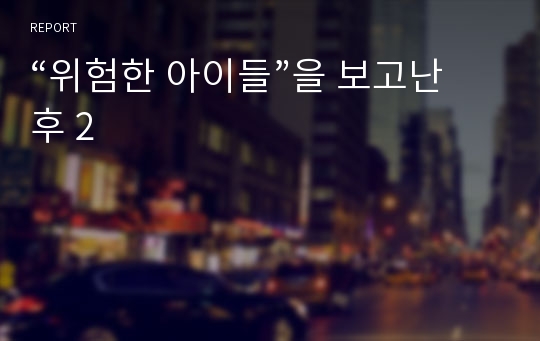 “위험한 아이들”을 보고난 후 2