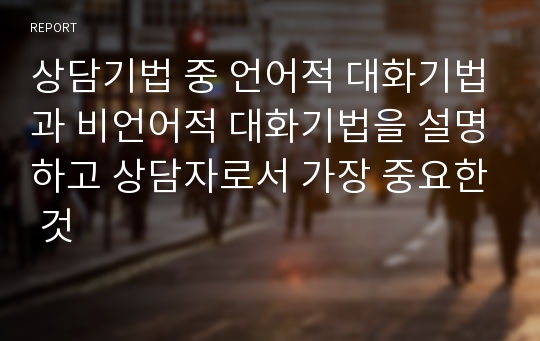 상담기법 중 언어적 대화기법과 비언어적 대화기법을 설명하고 상담자로서 가장 중요한 것