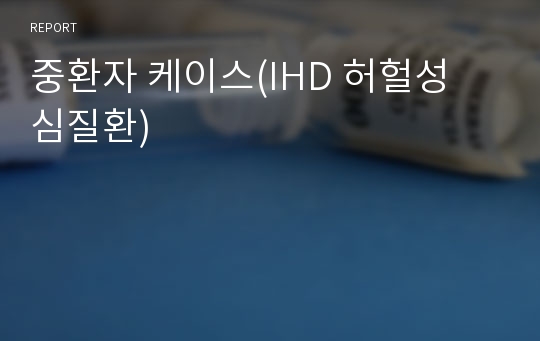 중환자 케이스(IHD 허헐성 심질환)