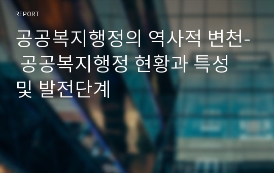 공공복지행정의 역사적 변천- 공공복지행정 현황과 특성 및 발전단계