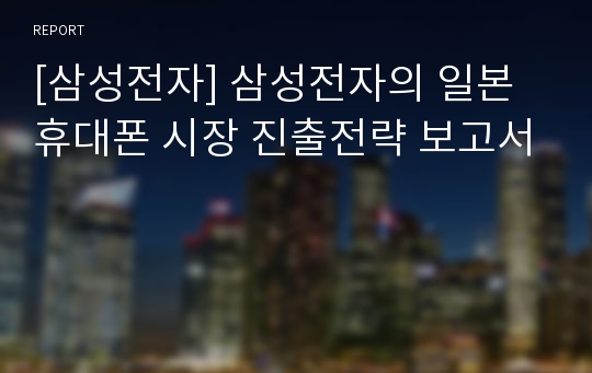 [삼성전자] 삼성전자의 일본 휴대폰 시장 진출전략 보고서