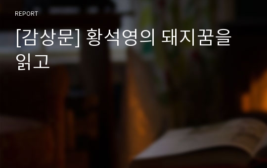 [감상문] 황석영의 돼지꿈을 읽고