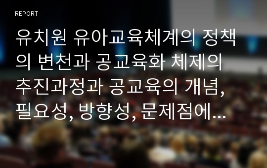 유치원 유아교육체계의 정책의 변천과 공교육화 체제의 추진과정과 공교육의 개념, 필요성, 방향성, 문제점에 대해서