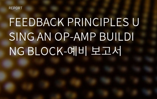 FEEDBACK PRINCIPLES USING AN OP-AMP BUILDING BLOCK-예비 보고서