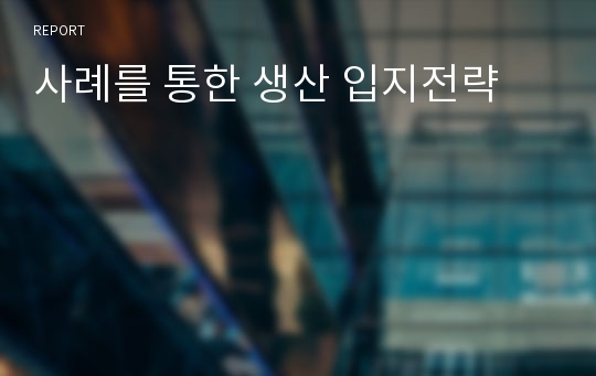 사례를 통한 생산 입지전략