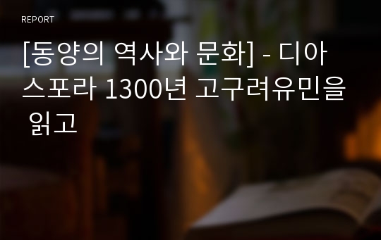 [동양의 역사와 문화] - 디아스포라 1300년 고구려유민을 읽고