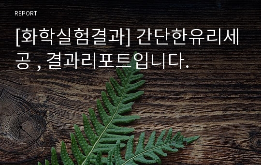 [화학실험결과] 간단한유리세공 , 결과리포트입니다.