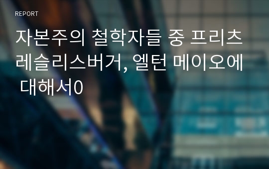 자본주의 철학자들 중 프리츠레슬리스버거, 엘턴 메이오에 대해서0